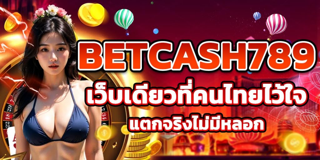 BETCASH789 เว็บเดียวที่คนไทยไว้ใจ แตกจริงไม่มีหลอก
